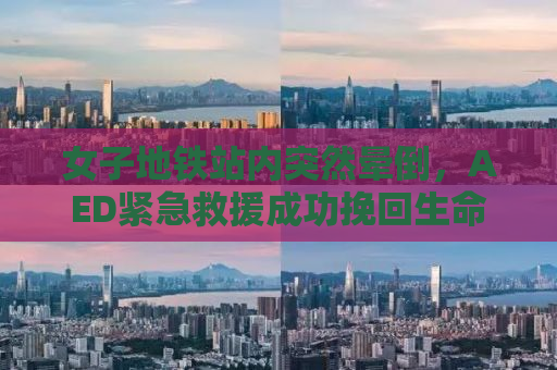 女子地铁站内突然晕倒，AED紧急救援成功挽回生命