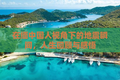 在缅中国人视角下的地震瞬间，人生回顾与感悟