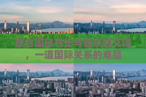 联合国秘书长与普京的交锋，一道国际关系的难题