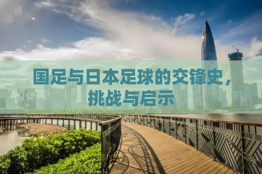 国足与日本足球的交锋史，挑战与启示