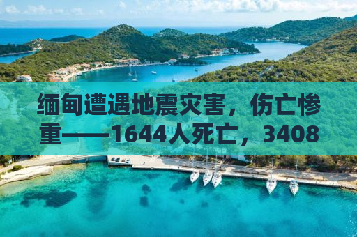 缅甸遭遇地震灾害，伤亡惨重——1644人死亡，3408人受伤