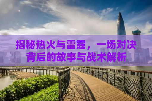 揭秘热火与雷霆，一场对决背后的故事与战术解析