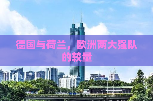 德国与荷兰，欧洲两大强队的较量