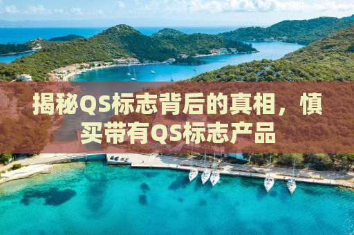 揭秘QS标志背后的真相，慎买带有QS标志产品