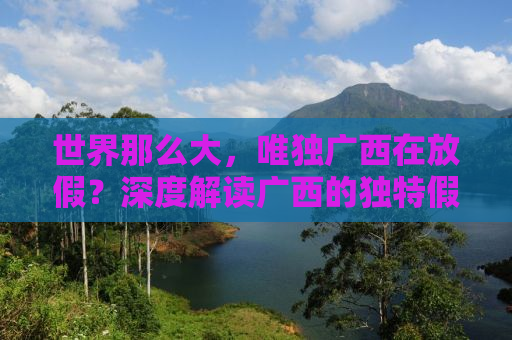 世界那么大，唯独广西在放假？深度解读广西的独特假期文化