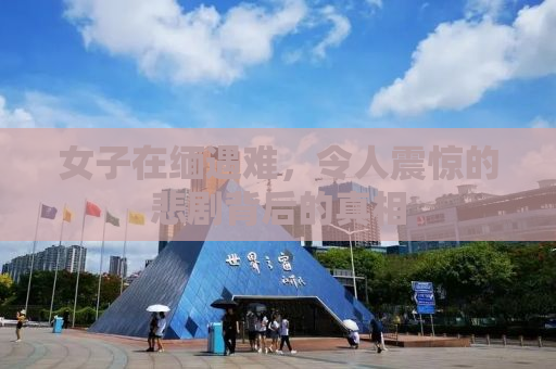 女子在缅遇难，令人震惊的悲剧背后的真相