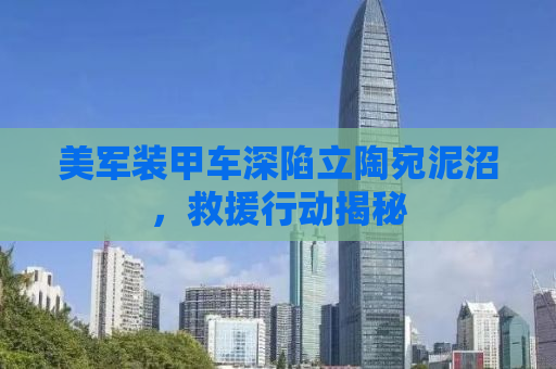 美军装甲车深陷立陶宛泥沼，救援行动揭秘