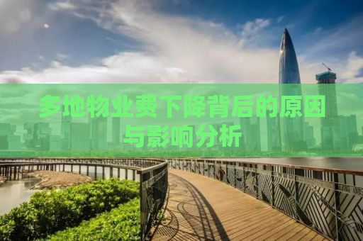 多地物业费下降背后的原因与影响分析