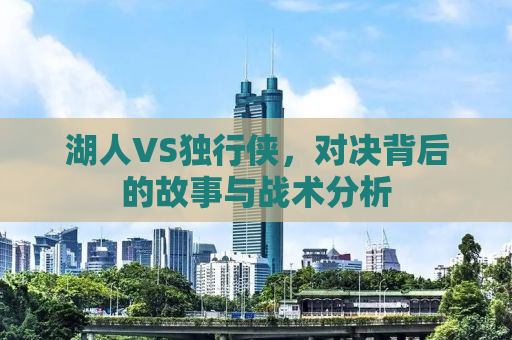 湖人VS独行侠，对决背后的故事与战术分析