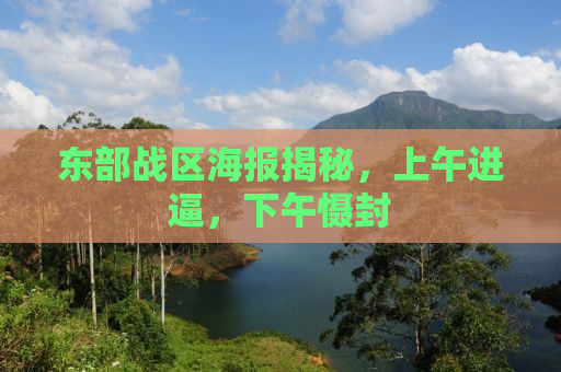 东部战区海报揭秘，上午进逼，下午慑封