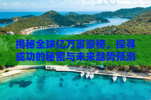 揭秘全球亿万富豪榜，探寻成功的秘密与未来趋势预测
