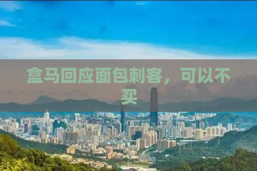 盒马回应面包刺客，可以不买