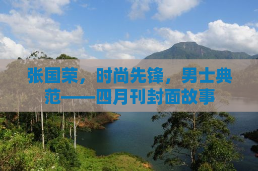 张国荣，时尚先锋，男士典范——四月刊封面故事