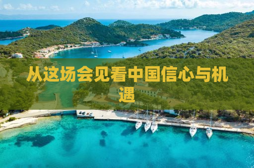 从这场会见看中国信心与机遇