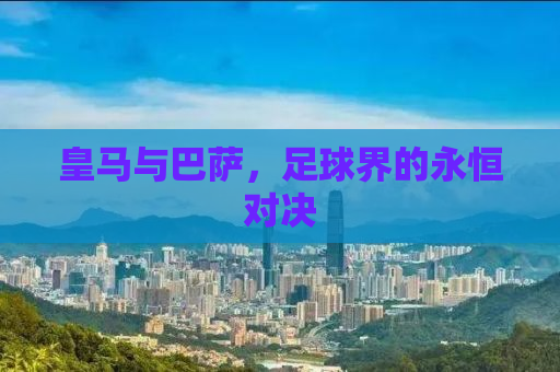 皇马与巴萨，足球界的永恒对决