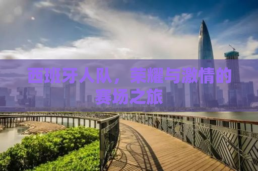 西班牙人队，荣耀与激情的赛场之旅