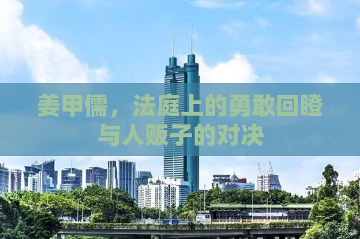 姜甲儒，法庭上的勇敢回瞪与人贩子的对决