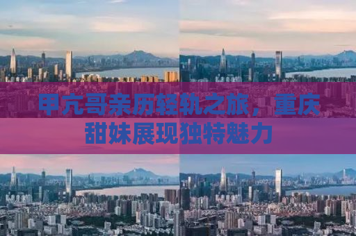 甲亢哥亲历轻轨之旅，重庆甜妹展现独特魅力