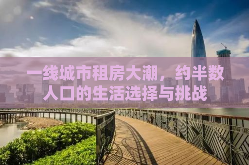 一线城市租房大潮，约半数人口的生活选择与挑战