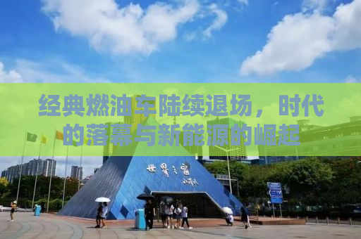 经典燃油车陆续退场，时代的落幕与新能源的崛起
