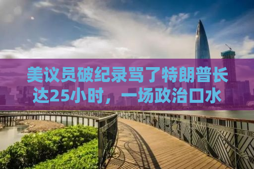 美议员破纪录骂了特朗普长达25小时，一场政治口水战的无尽纷争
