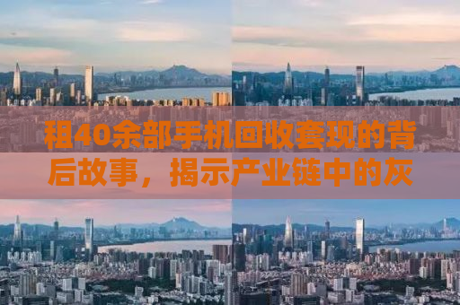 租40余部手机回收套现的背后故事，揭示产业链中的灰色地带与道德困境