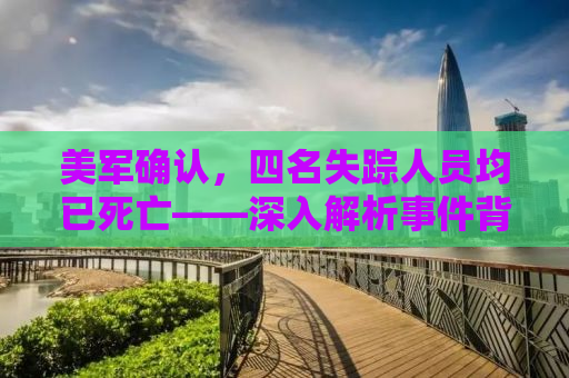 美军确认，四名失踪人员均已死亡——深入解析事件背后的真相与影响