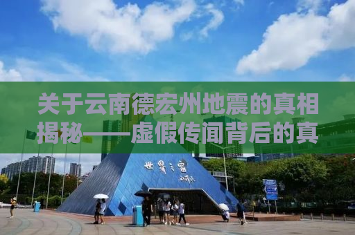 关于云南德宏州地震的真相揭秘——虚假传闻背后的真相探寻