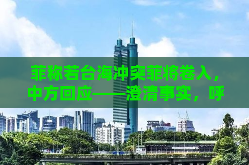 菲称若台海冲突菲将卷入，中方回应——澄清事实，呼吁地区和平稳定