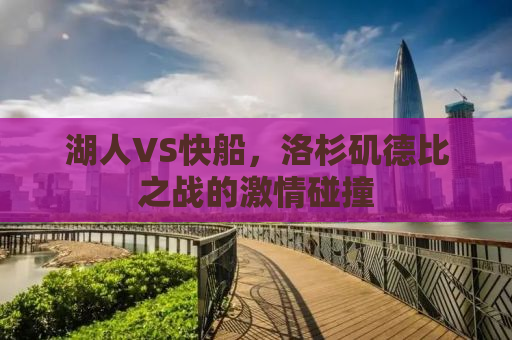 湖人VS快船，洛杉矶德比之战的激情碰撞