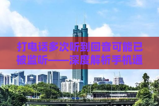 打电话多次听到回音可能已被监听——深度解析手机通讯安全