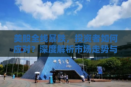 美股全线暴跌，投资者如何应对？深度解析市场走势与应对策略