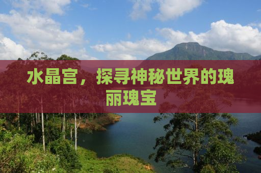 水晶宫，探寻神秘世界的瑰丽瑰宝