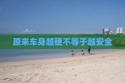 原来车身越硬不等于越安全