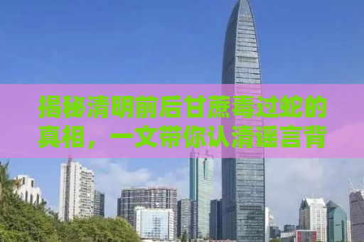 揭秘清明前后甘蔗毒过蛇的真相，一文带你认清谣言背后的真相