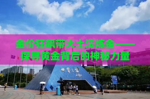 金价狂飙带火土法炼金——探寻黄金背后的神秘力量
