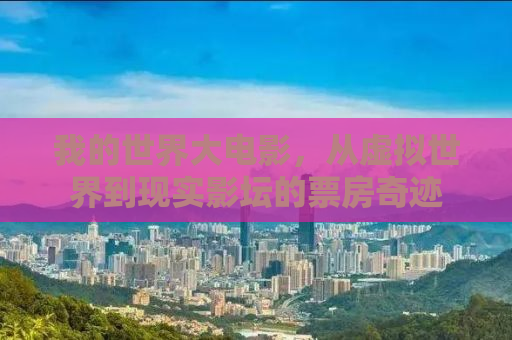 我的世界大电影，从虚拟世界到现实影坛的票房奇迹