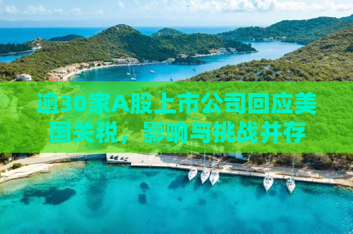 逾30家A股上市公司回应美国关税，影响与挑战并存