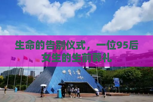 生命的告别仪式，一位95后女生的生前葬礼