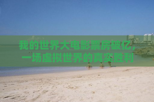 我的世界大电影票房破亿，一场虚拟世界的真实胜利