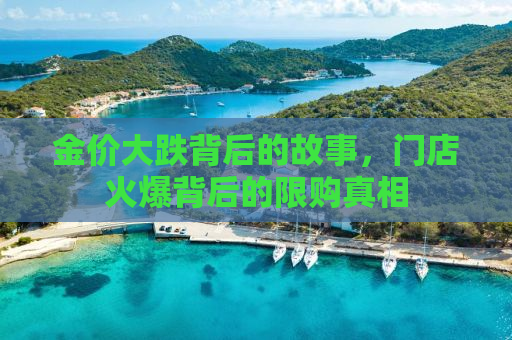 金价大跌背后的故事，门店火爆背后的限购真相