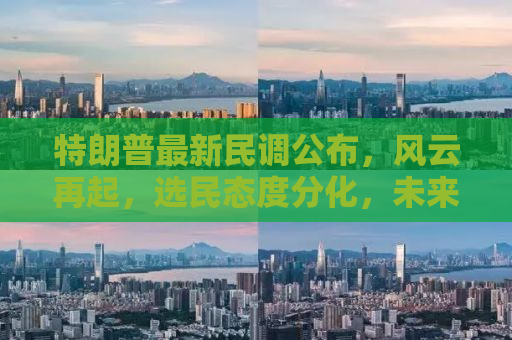 特朗普最新民调公布，风云再起，选民态度分化，未来大选走向成疑