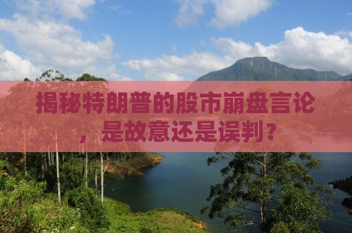 揭秘特朗普的股市崩盘言论，是故意还是误判？
