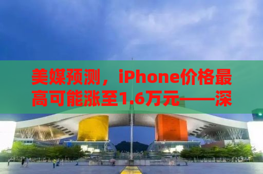 美媒预测，iPhone价格最高可能涨至1.6万元——深度探讨未来智能手机市场的走向与挑战