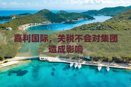 嘉利国际，关税不会对集团造成影响