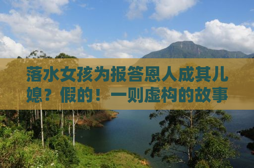 落水女孩为报答恩人成其儿媳？假的！一则虚构的故事背后的真相与思考