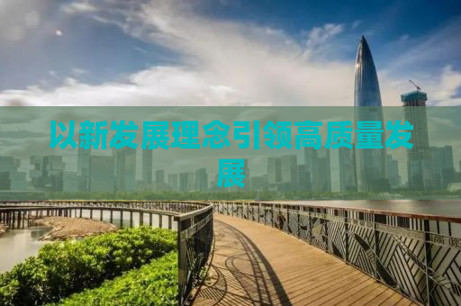 以新发展理念引领高质量发展
