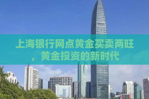 上海银行网点黄金买卖两旺，黄金投资的新时代