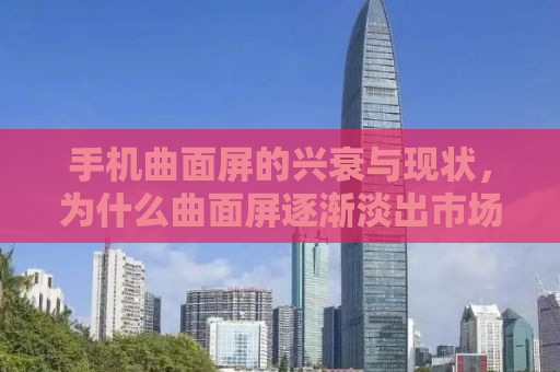 手机曲面屏的兴衰与现状，为什么曲面屏逐渐淡出市场？