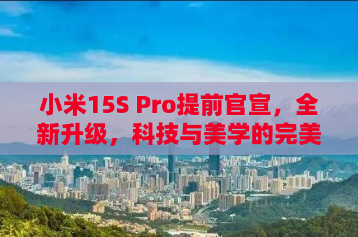 小米15S Pro提前官宣，全新升级，科技与美学的完美结合！